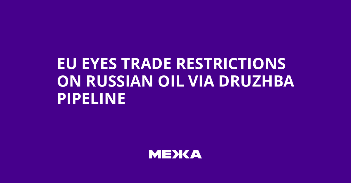 EU Eyes Trade Restrictions on Russian Oil via Druzhba Pipeline | Ukraine news