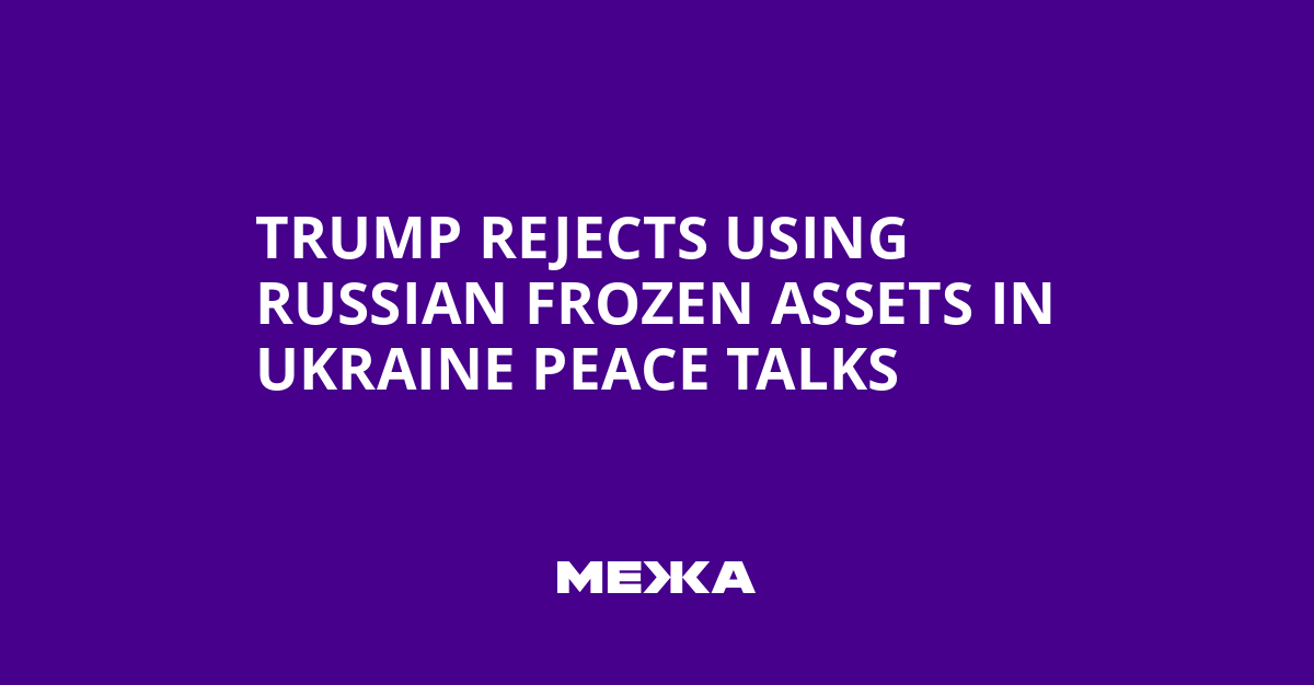 Trump Rejects Using Russian Frozen Assets in Ukraine Peace Talks | Ukraine news