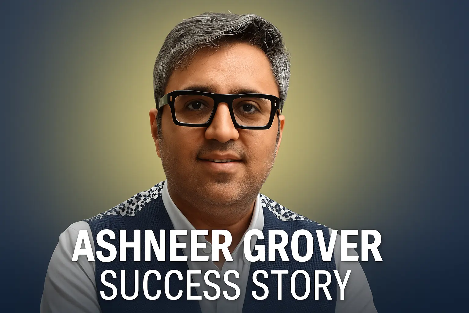 Ashneer Grover Success Story