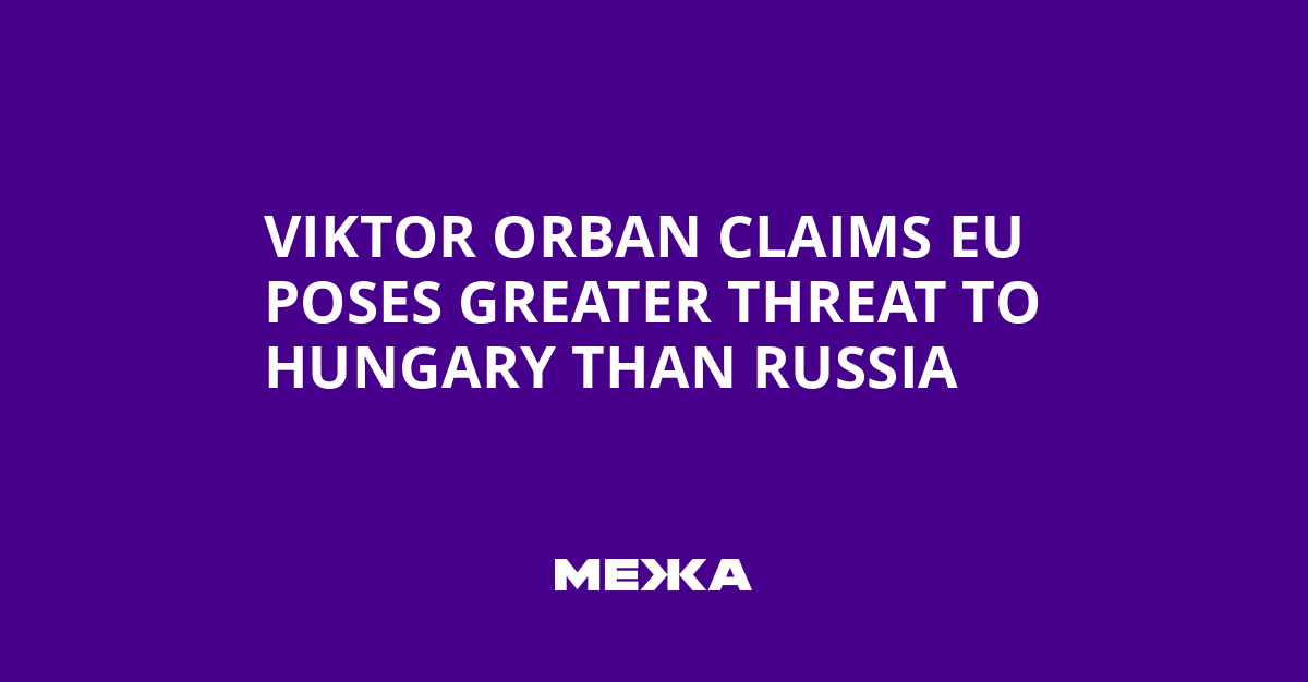 Viktor Orban Claims EU Poses Greater Threat to Hungary Than Russia | Ukraine news