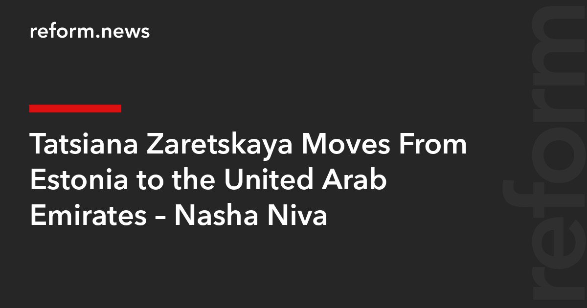 Tatsiana Zaretskaya Moves From Estonia to the United Arab Emirates – Nasha Niva – REFORM.news (formerly REFORM.by)