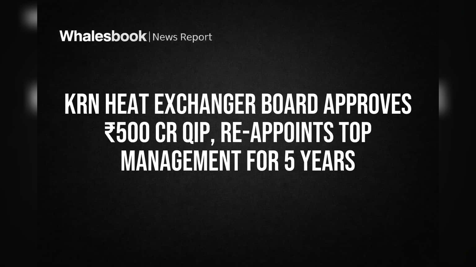 KRN Heat Exchanger Board Approves ₹500 Cr QIP; Top Management Re-appointed 5 Years