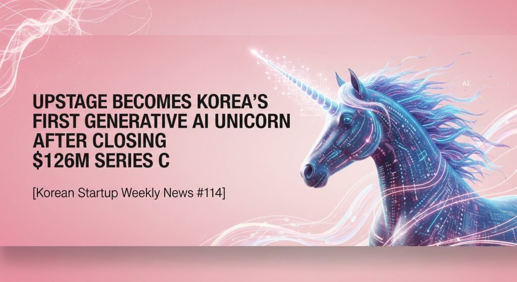[Korean Startup Weekly News #114] Upstage Becomes Korea's First Generative AI Unicorn After Closing $126M Series C