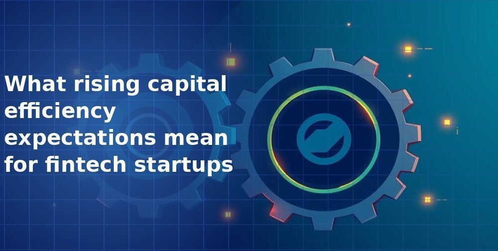 What rising capital efficiency expectations mean for fintech startups