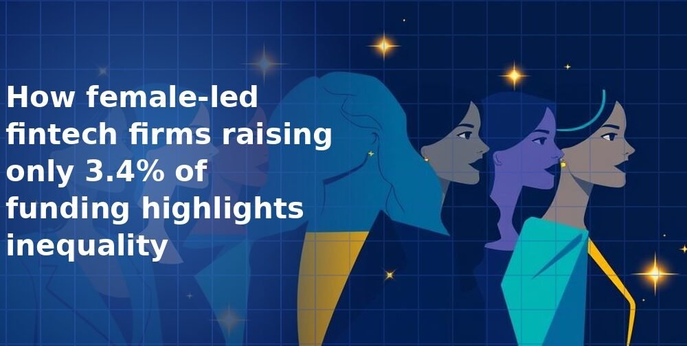 How female-led fintech firms raising only 3.4% of funding highlights inequality