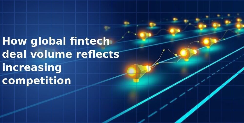 How global fintech deal volume reflects increasing competition