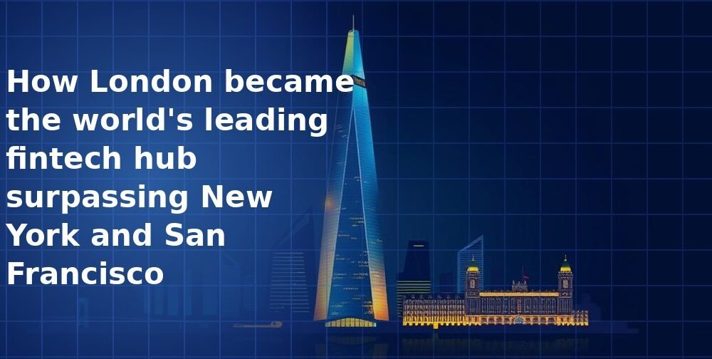How London became the world's leading fintech hub surpassing New York and San Francisco