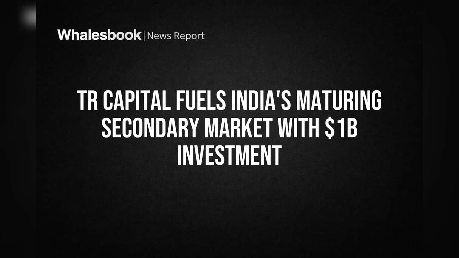 TR Capital Fuels India's Maturing Secondary Market With $1B Investment