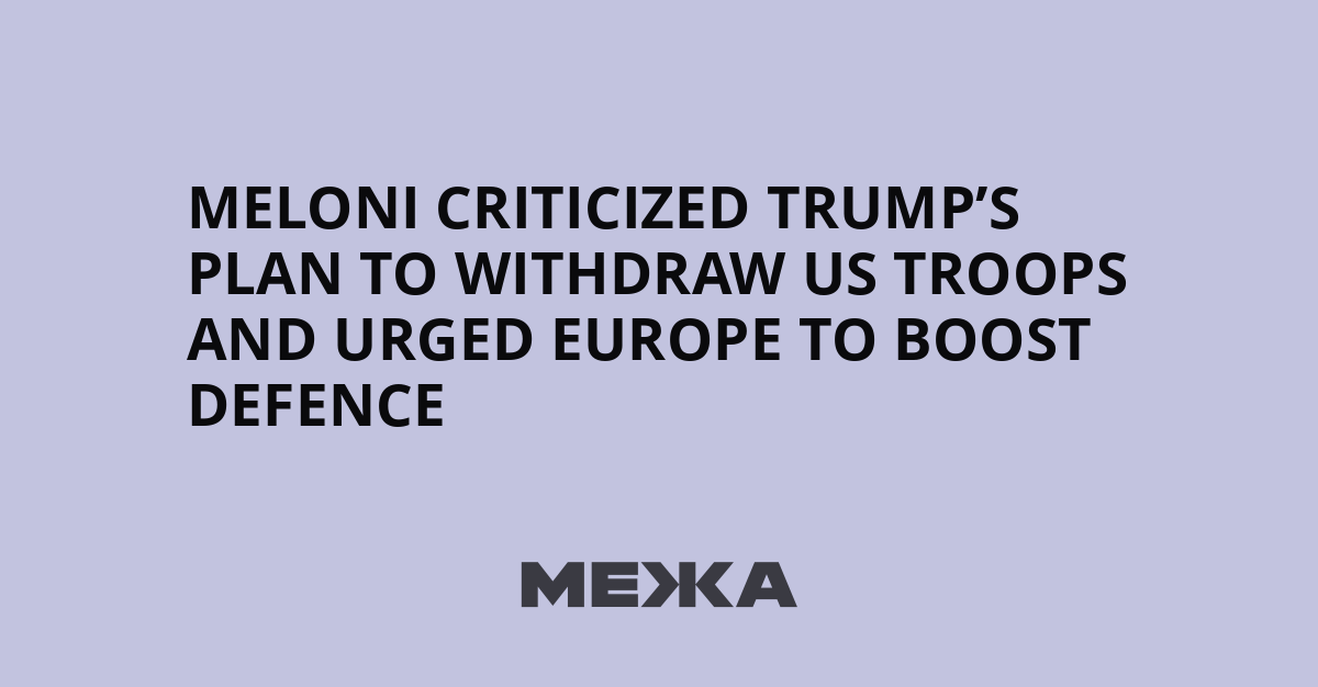 Meloni criticized Trump’s plan to withdraw US troops and urged Europe to boost defence | Ukraine news