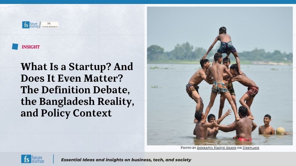 What Is a Startup? And Does It Even Matter? The Definition Debate, the Bangladesh Reality, and Policy Context