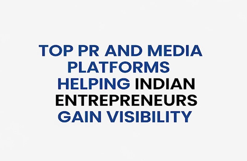 Top PR and Media Platforms Helping Indian Entrepreneurs Gain Visibility