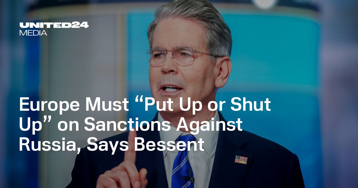 Europe Must “Put Up or Shut Up” on Sanctions Against Russia, Says Bessent — UNITED24 Media