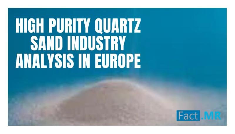 High Purity Quartz Sand Market in Europe to Reach USD 221.9