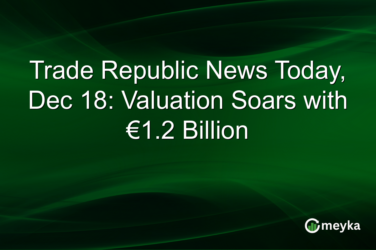 Trade Republic News Today, Dec 18: Valuation Soars with €1.2 Billion