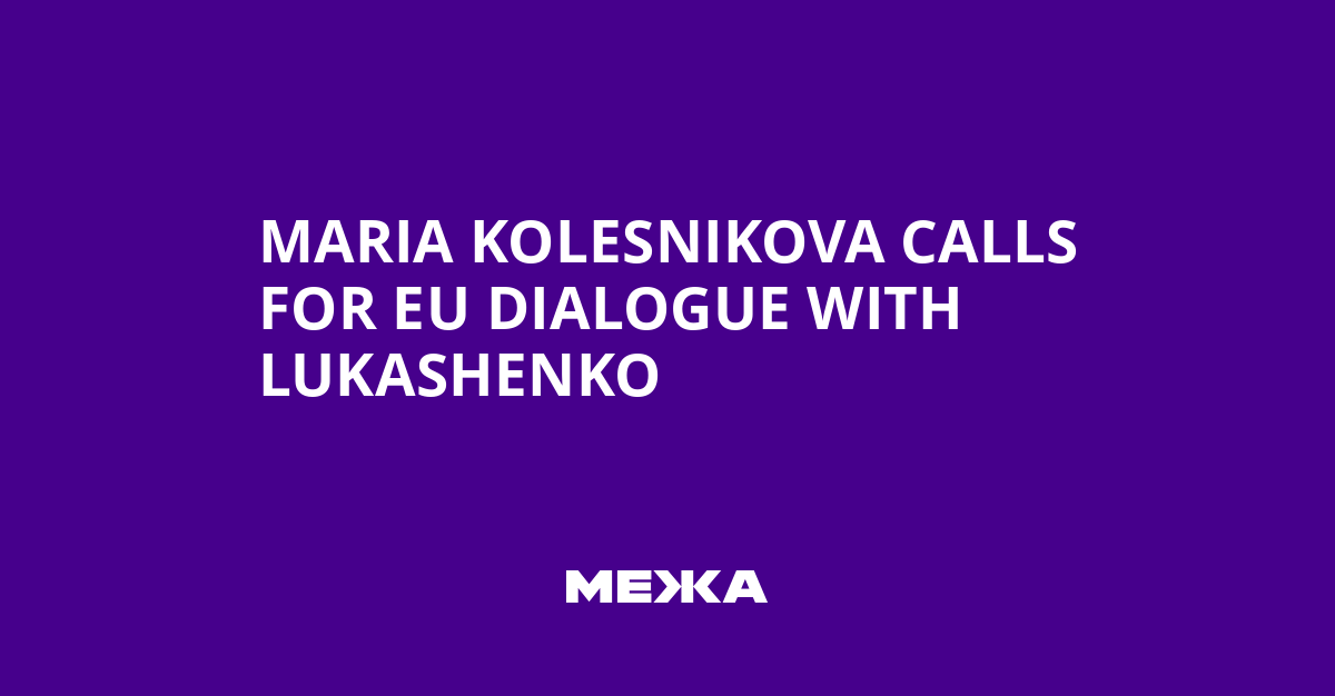 Maria Kolesnikova Calls for EU Dialogue with Lukashenko | Ukraine news