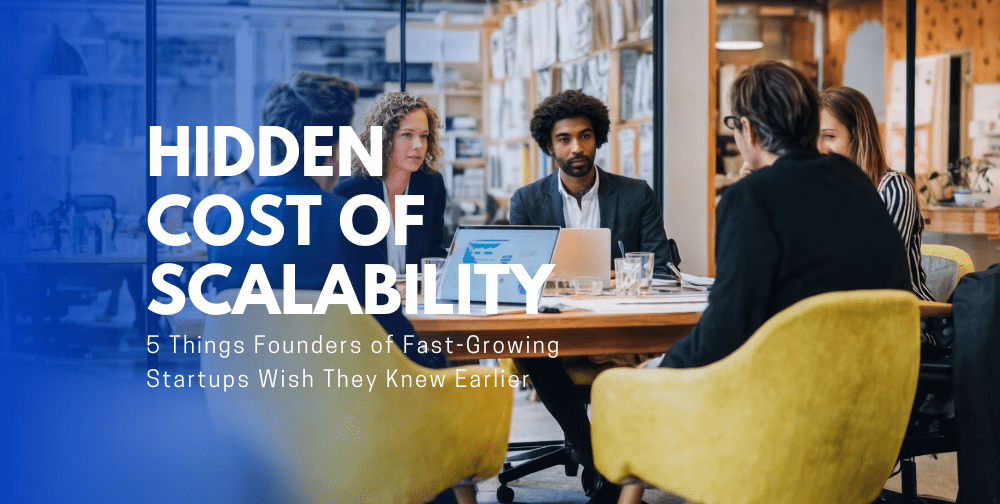 The Hidden Cost of Scalability: 5 Things Founders of Fast-Growing Startups Wish They Knew Earlier