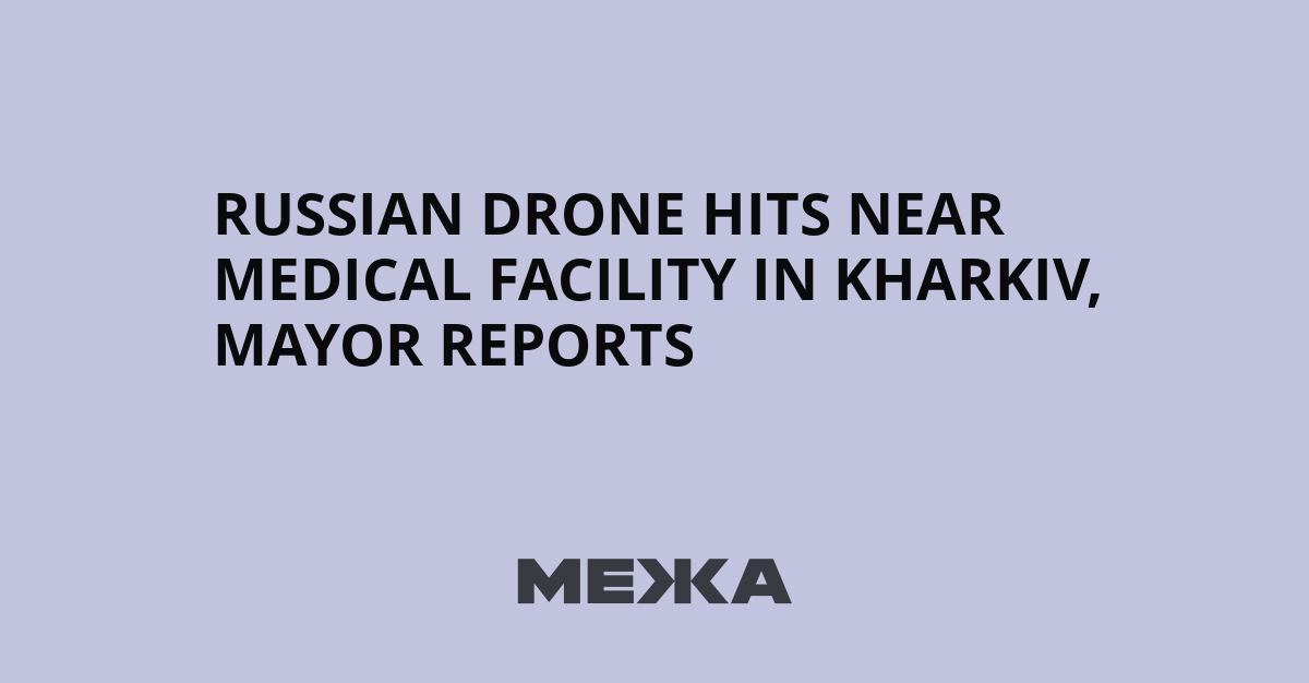 Russian Drone Hits Near Medical Facility in Kharkiv, Mayor Reports | Ukraine news