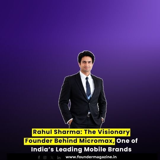 Rahul Sharma: The Visionary Founder Behind Micromax, One of India’s Leading Mobile Brands